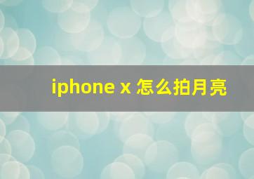 iphone x 怎么拍月亮